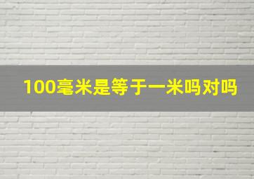 100毫米是等于一米吗对吗