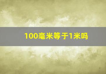 100毫米等于1米吗