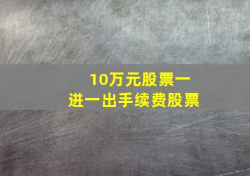 10万元股票一进一出手续费股票