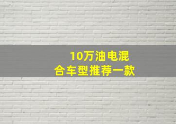 10万油电混合车型推荐一款