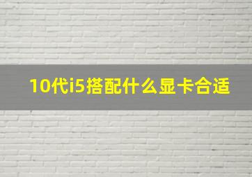 10代i5搭配什么显卡合适