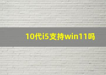 10代i5支持win11吗