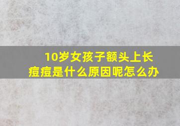 10岁女孩子额头上长痘痘是什么原因呢怎么办