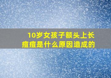 10岁女孩子额头上长痘痘是什么原因造成的