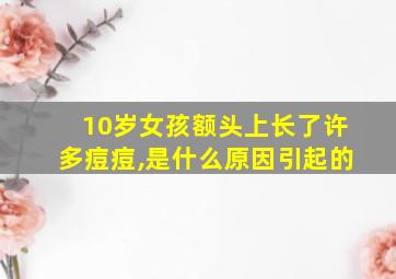 10岁女孩额头上长了许多痘痘,是什么原因引起的