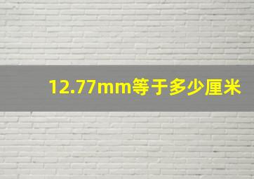 12.77mm等于多少厘米