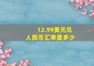 12.99美元兑人民币汇率是多少