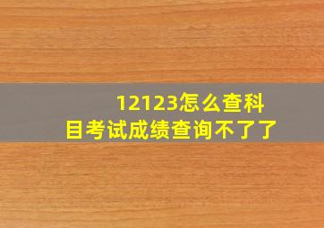 12123怎么查科目考试成绩查询不了了