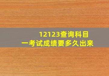 12123查询科目一考试成绩要多久出来