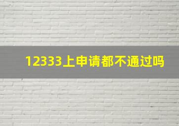 12333上申请都不通过吗