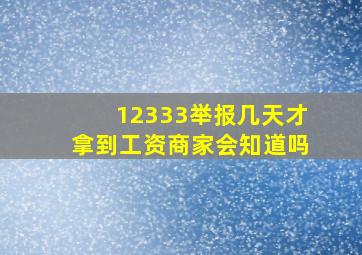 12333举报几天才拿到工资商家会知道吗