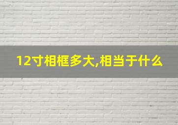 12寸相框多大,相当于什么