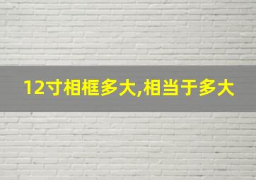 12寸相框多大,相当于多大