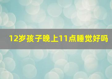 12岁孩子晚上11点睡觉好吗