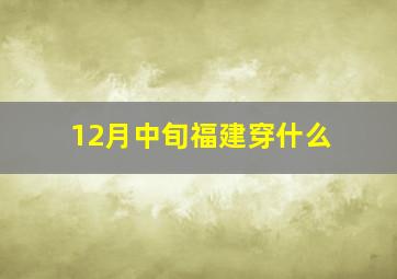 12月中旬福建穿什么