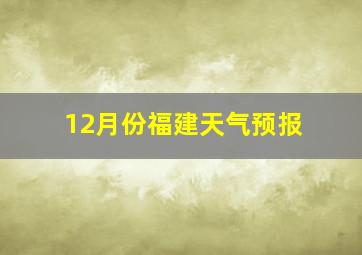 12月份福建天气预报