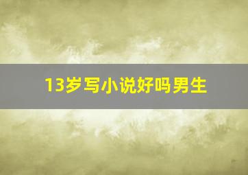 13岁写小说好吗男生