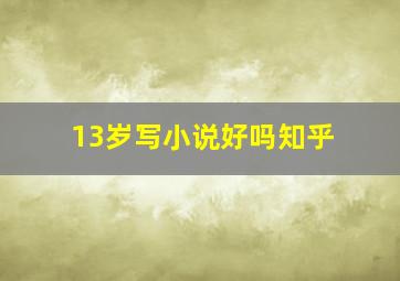 13岁写小说好吗知乎