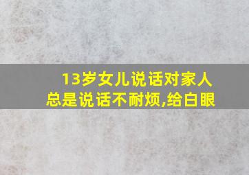 13岁女儿说话对家人总是说话不耐烦,给白眼