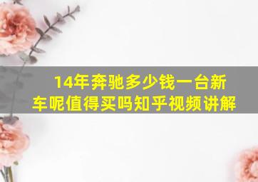 14年奔驰多少钱一台新车呢值得买吗知乎视频讲解