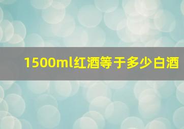 1500ml红酒等于多少白酒