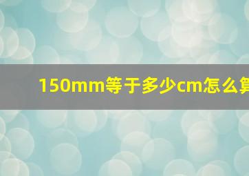 150mm等于多少cm怎么算