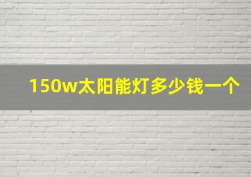 150w太阳能灯多少钱一个