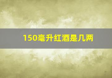 150毫升红酒是几两