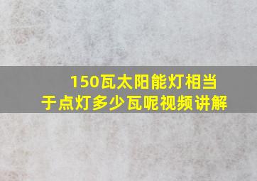 150瓦太阳能灯相当于点灯多少瓦呢视频讲解