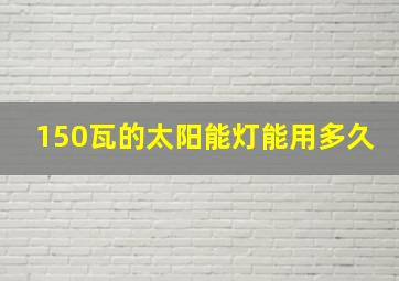 150瓦的太阳能灯能用多久