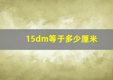 15dm等于多少厘米