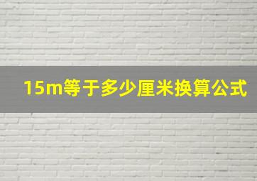 15m等于多少厘米换算公式