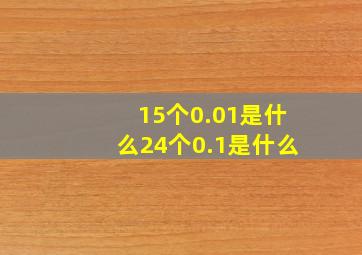 15个0.01是什么24个0.1是什么