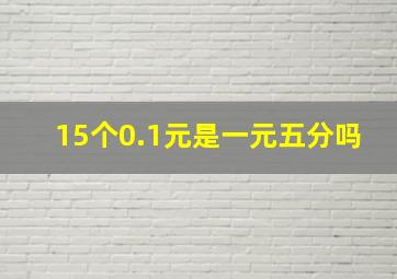 15个0.1元是一元五分吗