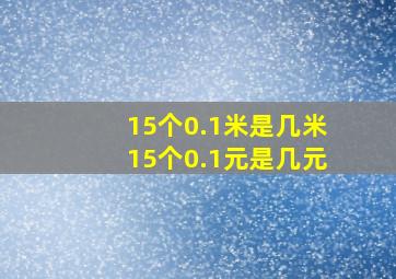 15个0.1米是几米15个0.1元是几元