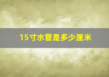 15寸水管是多少厘米