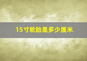 15寸轮胎是多少厘米