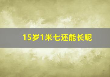 15岁1米七还能长呢