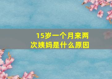 15岁一个月来两次姨妈是什么原因