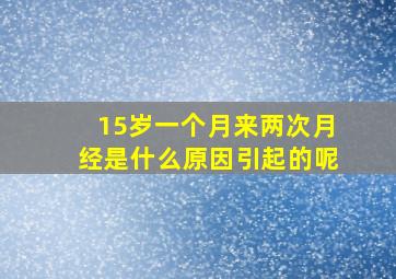 15岁一个月来两次月经是什么原因引起的呢