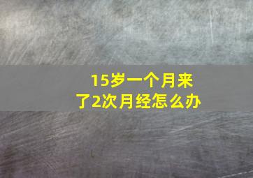 15岁一个月来了2次月经怎么办