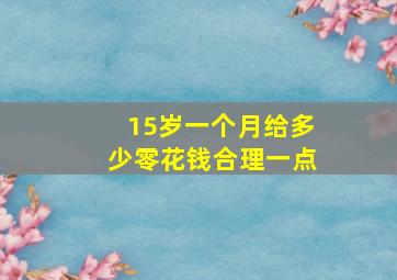 15岁一个月给多少零花钱合理一点