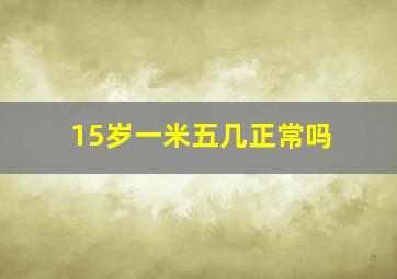 15岁一米五几正常吗