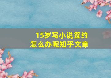 15岁写小说签约怎么办呢知乎文章