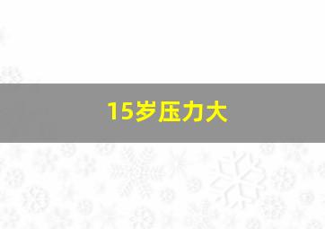 15岁压力大