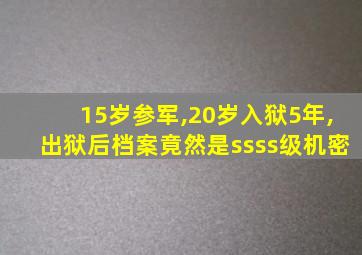 15岁参军,20岁入狱5年,出狱后档案竟然是ssss级机密