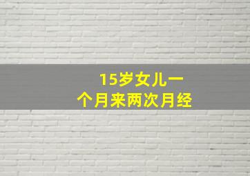 15岁女儿一个月来两次月经