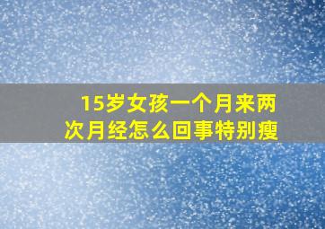 15岁女孩一个月来两次月经怎么回事特别瘦