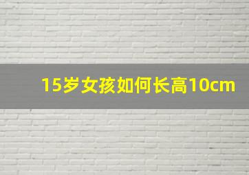 15岁女孩如何长高10cm