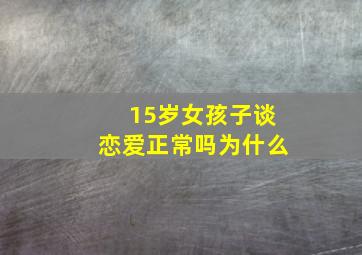 15岁女孩子谈恋爱正常吗为什么